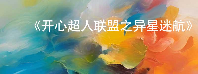 ﻿车娜的个人主页,﻿《开心超人联盟之异星迷航》详情介绍_开心超人联盟之异星迷航已完结在线观看_开心超人联盟之异星迷航迅雷下载_国漫